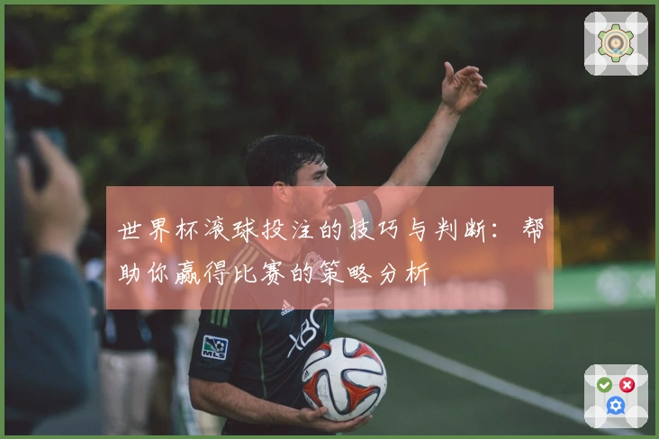 世界杯滚球投注的技巧与判断：帮助你赢得比赛的策略分析