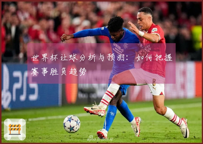 世界杯让球分析与预测：如何把握赛事胜负趋势