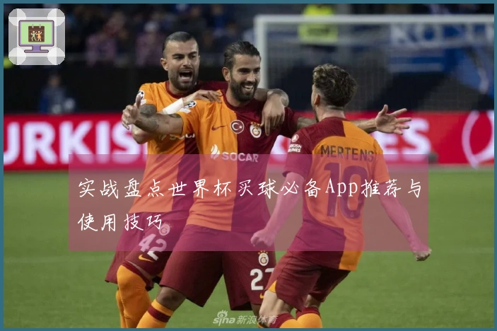 实战盘点世界杯买球必备App推荐与使用技巧