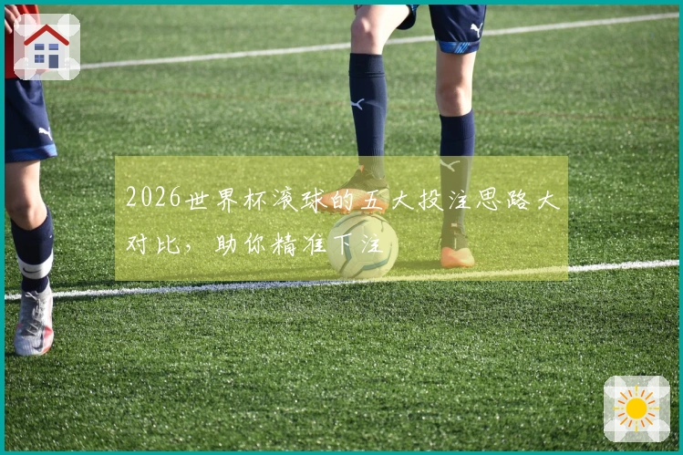 2026世界杯滚球的五大投注思路大对比，助你精准下注