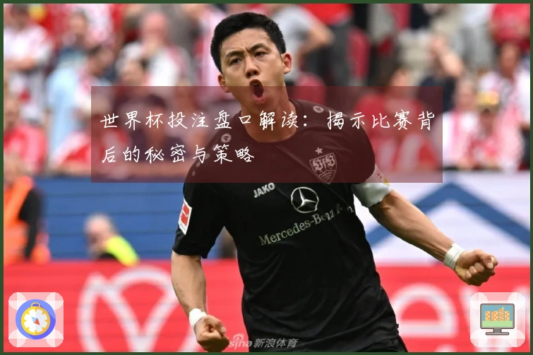 世界杯投注盘口解读：揭示比赛背后的秘密与策略