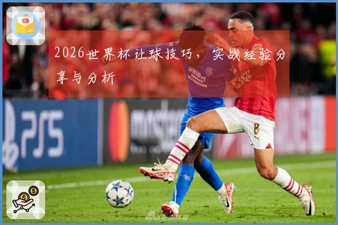 2026世界杯让球技巧，实战经验分享与分析