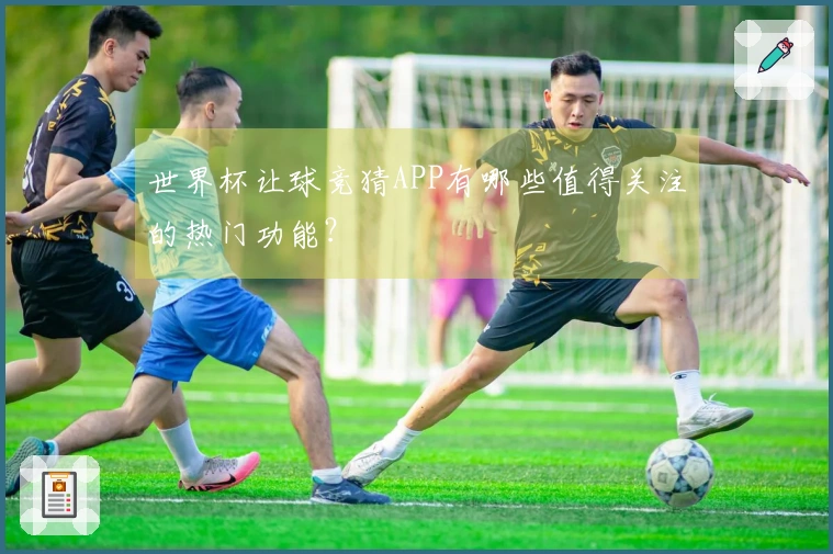 世界杯让球竞猜APP有哪些值得关注的热门功能？