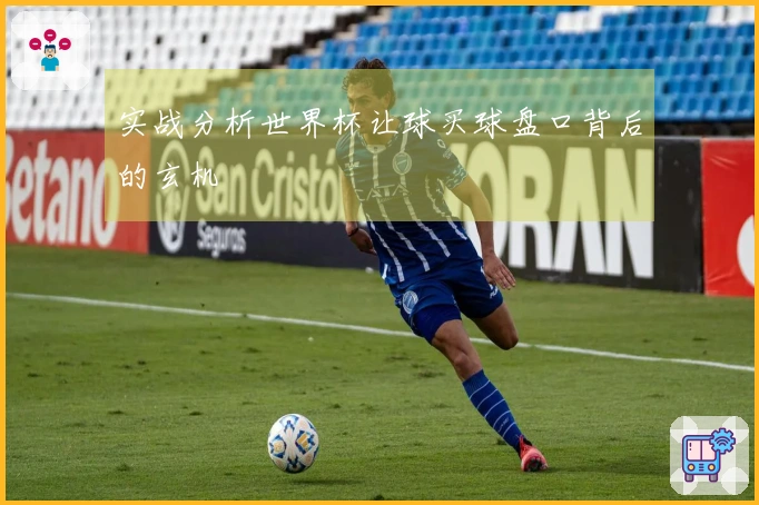 实战分析世界杯让球买球盘口背后的玄机