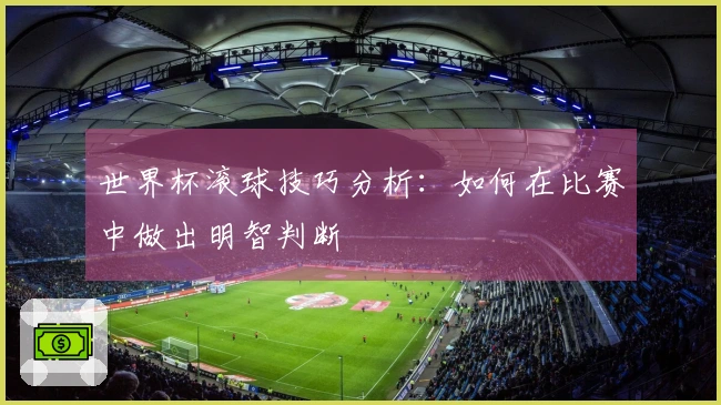 世界杯滚球技巧分析：如何在比赛中做出明智判断