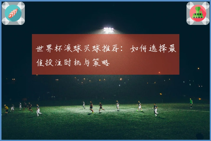 世界杯滚球买球推荐：如何选择最佳投注时机与策略